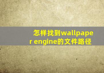 怎样找到wallpaper engine的文件路径